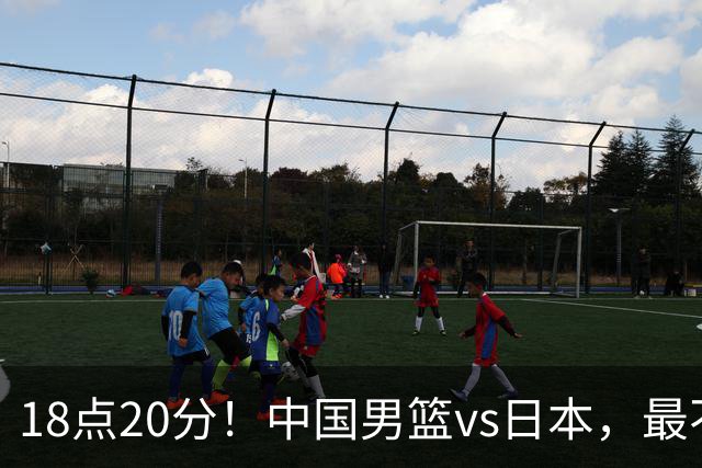 18点20分！中国男篮vs日本，最不利消息传来，郭士强进决赛更难了